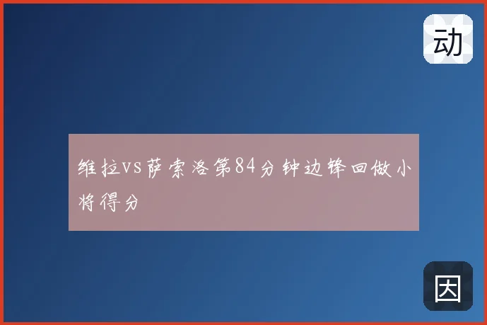 维拉vs萨索洛第84分钟边锋回做小将得分