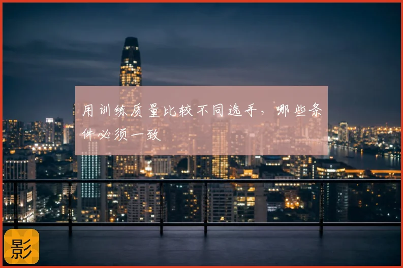 用训练质量比较不同选手，哪些条件必须一致